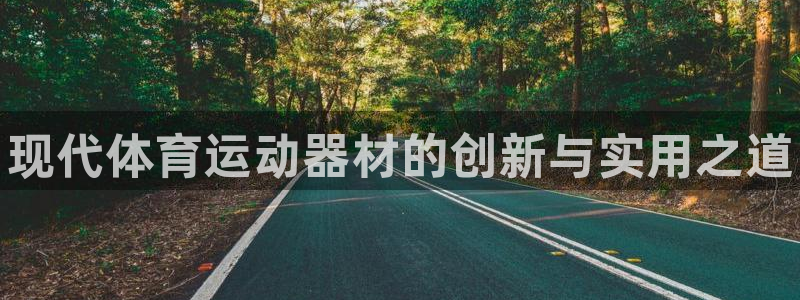 海南公海赌赌船官网下载：现代体育运动器材的创新与实用