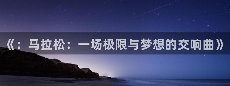 公海赌赌船官方正版app集团官网首页：《：马拉松：一