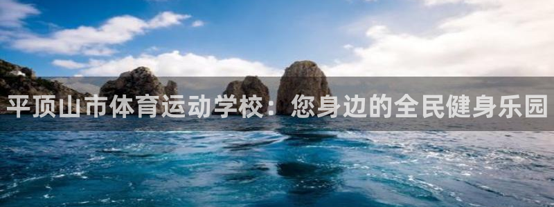 公海赌赌船官网下载联系电话：平顶山市体育运动学校：您