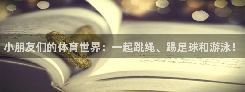 公海赌赌船官网下载平台是正规平台吗知乎：小朋友们的体