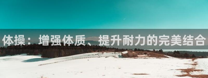 公海赌赌船官方正版app科技：体操：增强体质、提升耐