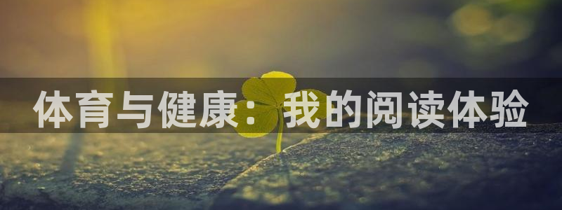 公海赌赌船官网下载平台注册要钱吗是真的吗：体育与健康：我的阅