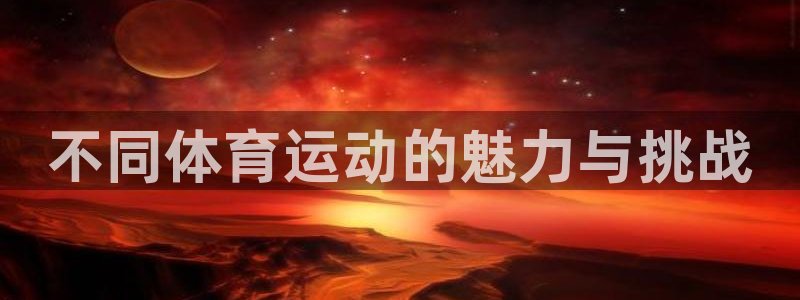 公海赌赌船官网下载招商电话号码：不同体育运动的魅力与挑战