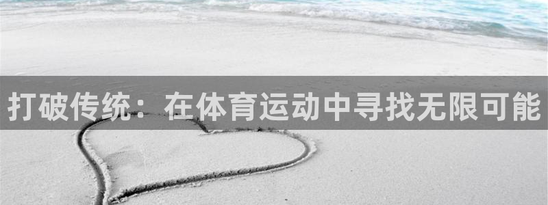 公海赌赌船官方正版app开户：打破传统：在体育运动中寻找无限