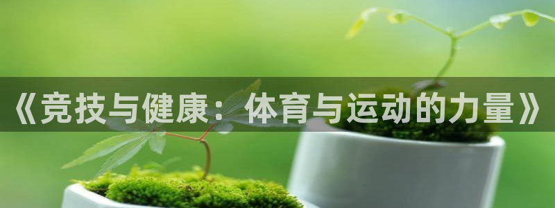 公海赌赌船官网下载招商电话是多少啊：《竞技与健康：体育与运动