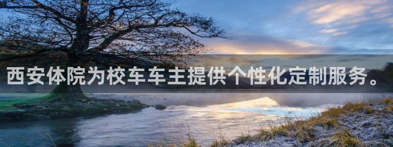 公海赌赌船官网下载平台APP：西安体院为校车车主提供