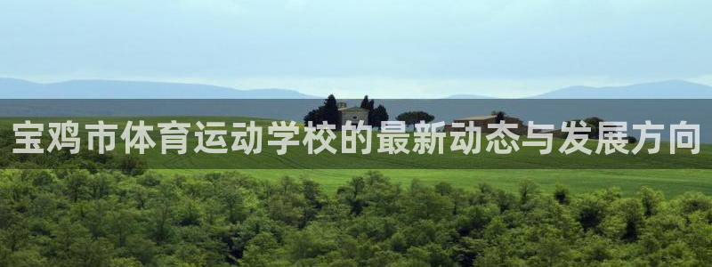 公海赌赌船官网下载平台：宝鸡市体育运动学校的最新动态