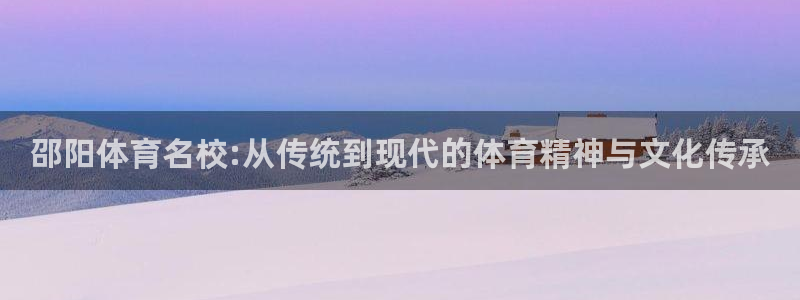 公海赌赌船官网下载招商电话号码：邵阳体育名校:从传统