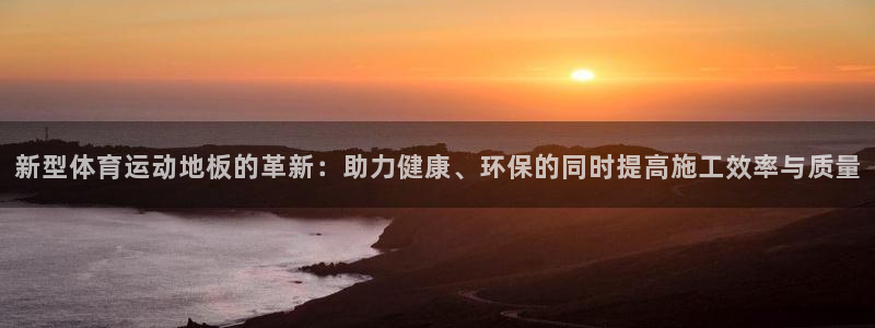 公海赌赌船官网下载是干嘛的公司：新型体育运动地板的革