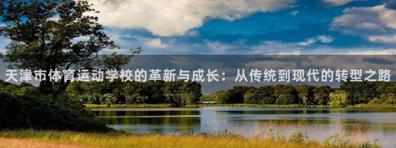 注册公海赌赌船官方正版app：天津市体育运动学校的革