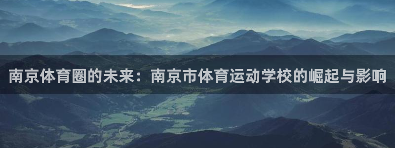 公海赌赌船官网下载招商电话号码查询：南京体育圈的未来：南京市