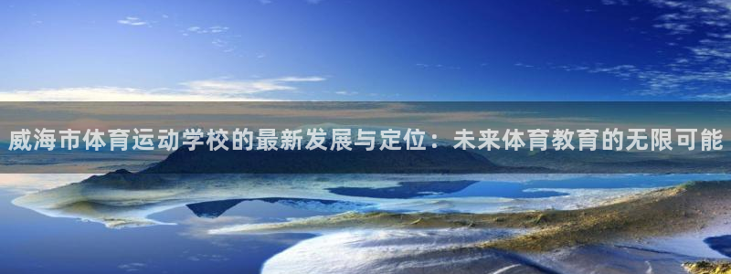 公海赌赌船官方正版app官方：威海市体育运动学校的最新发展与