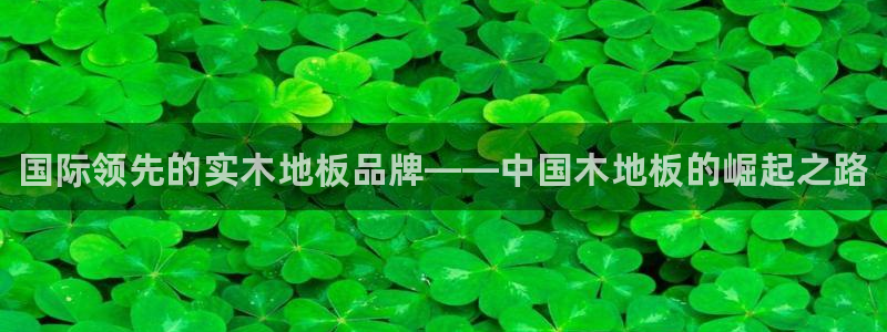 公海赌赌船官网下载招商电话号码是多少号：国际领先的实木地板品