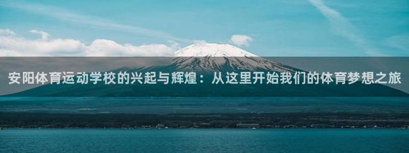 公海赌赌船官网下载平台：安阳体育运动学校的兴起与辉煌：从这里