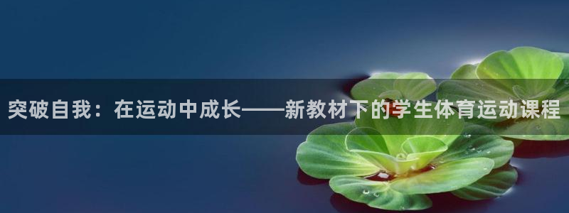 公海赌赌船官网下载开户：突破自我：在运动中成长——新教材下的