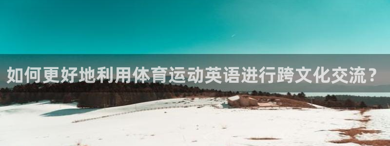 公海赌赌船官网下载平台注册：如何更好地利用体育运动英