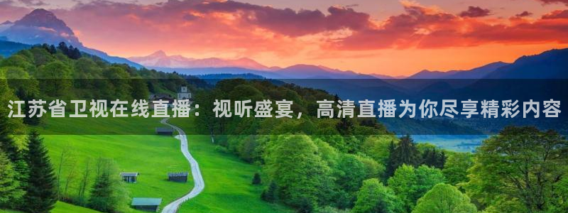 360足球直播在线直播观看高清：江苏省卫视在线直播：视听盛宴，高清直播为你尽享精彩内容