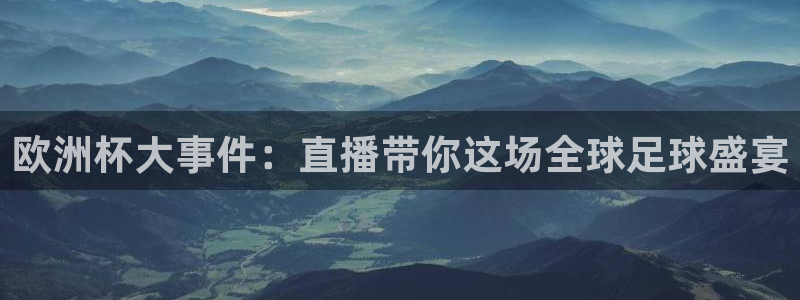 360无插件体育直播：欧洲杯大事件：直播带你这场全球足球盛宴