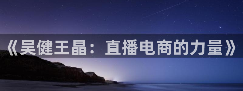 360足球雨燕现场直播：《吴健王晶：直播电商的力量》