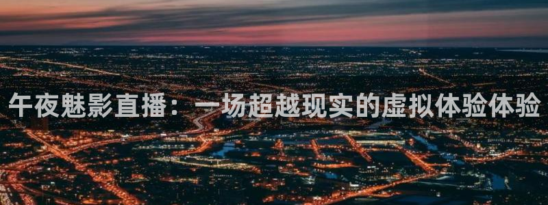 360直播足球：午夜魅影直播：一场超越现实的虚拟体验体验