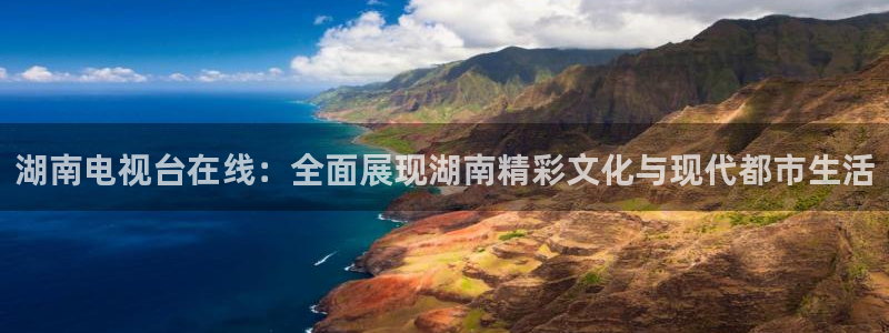 足球直播360直播视频：湖南电视台在线：全面展现湖南精彩文化与现代都市生活
