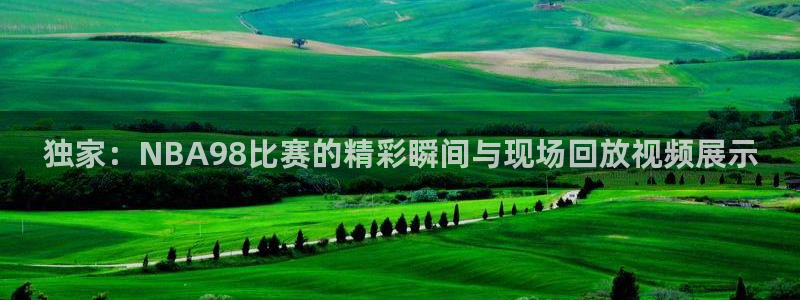 新360雨燕直播：独家：NBA98比赛的精彩瞬间与现场回放视频展示